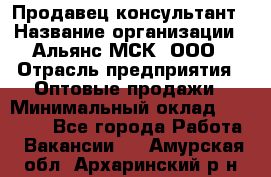 Продавец-консультант › Название организации ­ Альянс-МСК, ООО › Отрасль предприятия ­ Оптовые продажи › Минимальный оклад ­ 25 000 - Все города Работа » Вакансии   . Амурская обл.,Архаринский р-н